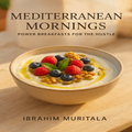 Mediterranean Mornings: Power Breakfasts for the Hustle (Audiobook)